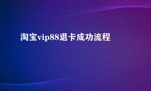 淘宝vip88退卡成功流程