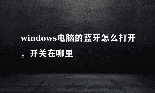 windows电脑的蓝牙怎么打开，开关在哪里