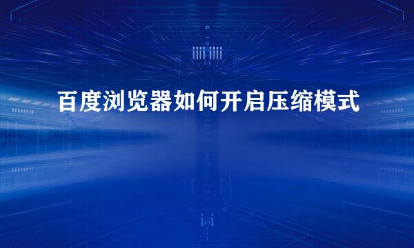 百度浏览器如何开启压缩模式