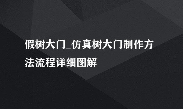 假树大门_仿真树大门制作方法流程详细图解
