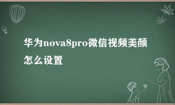 华为nova8pro微信视频美颜怎么设置