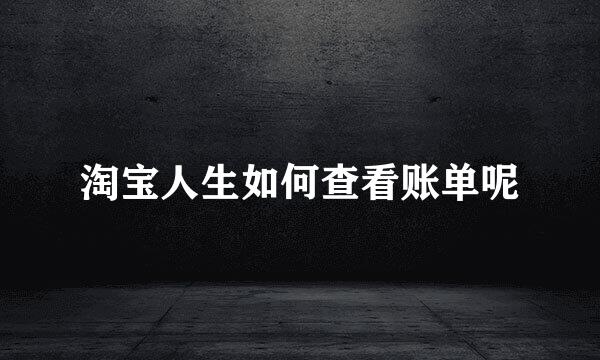 淘宝人生如何查看账单呢