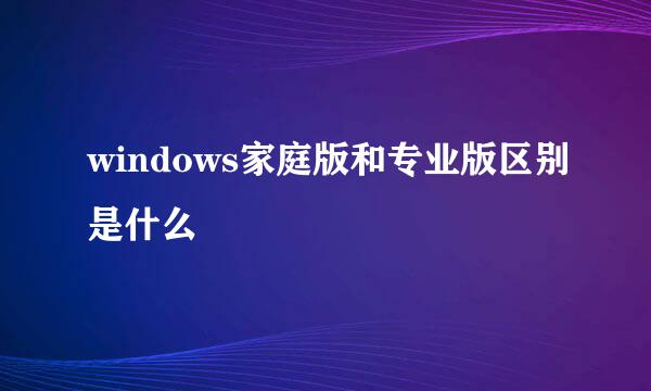 windows家庭版和专业版区别是什么