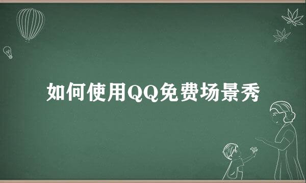 如何使用QQ免费场景秀