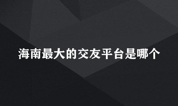 海南最大的交友平台是哪个