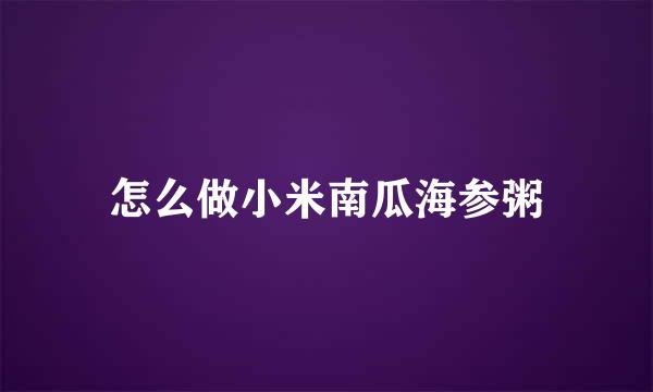 怎么做小米南瓜海参粥