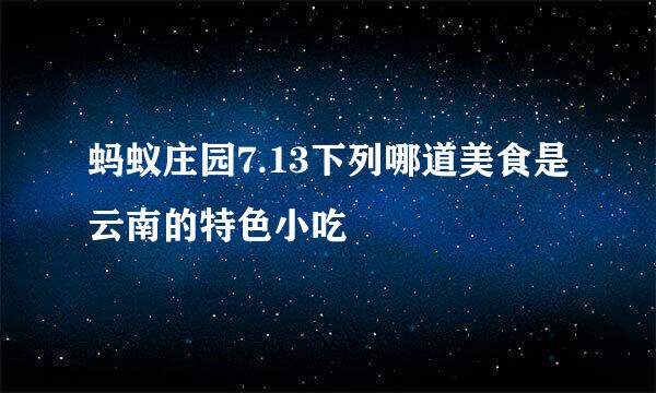 蚂蚁庄园7.13下列哪道美食是云南的特色小吃