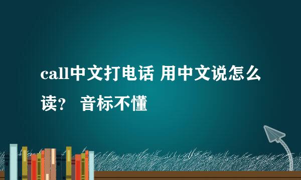 call中文打电话 用中文说怎么读？ 音标不懂