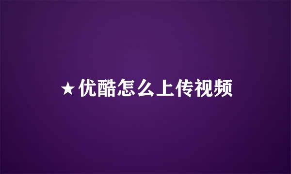 ★优酷怎么上传视频
