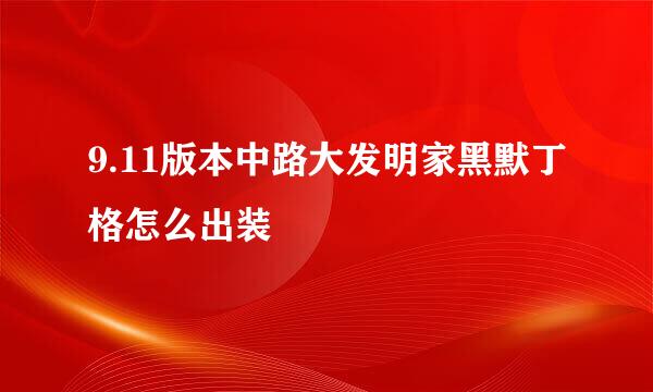 9.11版本中路大发明家黑默丁格怎么出装
