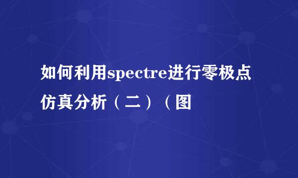 如何利用spectre进行零极点仿真分析（二）（图