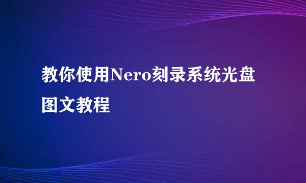 教你使用Nero刻录系统光盘图文教程
