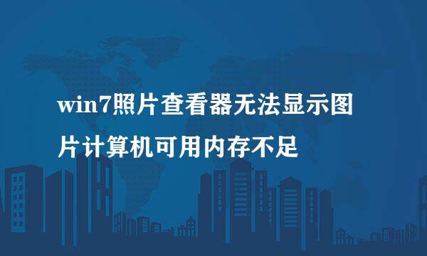 win7照片查看器无法显示图片计算机可用内存不足