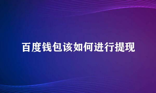 百度钱包该如何进行提现