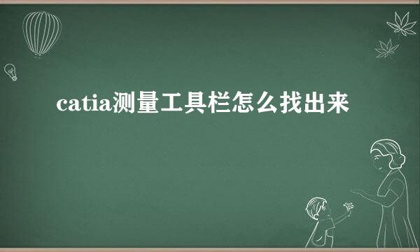 catia测量工具栏怎么找出来