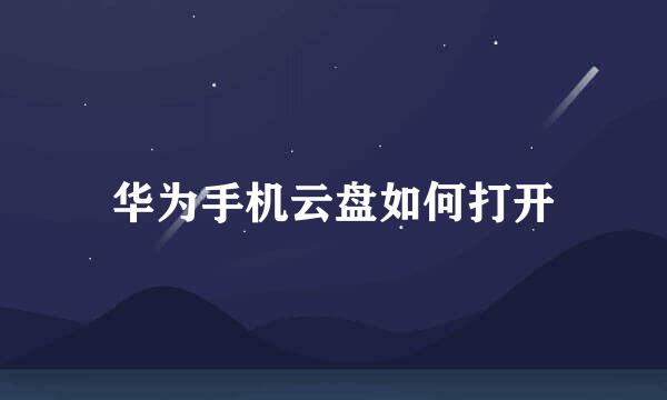 华为手机云盘如何打开