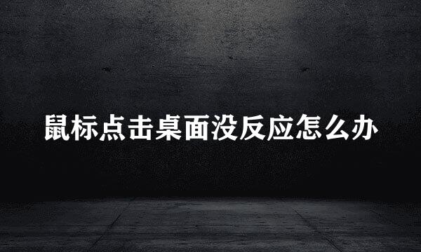 鼠标点击桌面没反应怎么办