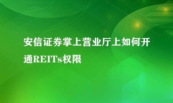 安信证券掌上营业厅上如何开通REITs权限