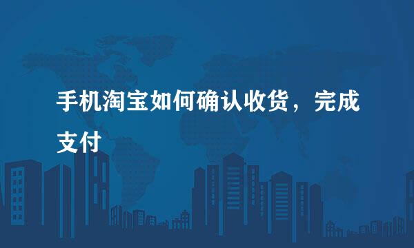 手机淘宝如何确认收货，完成支付