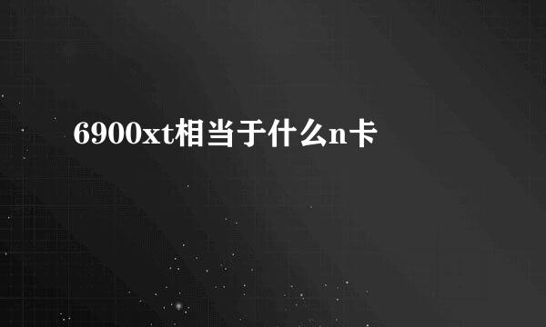 6900xt相当于什么n卡