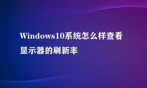 Windows10系统怎么样查看显示器的刷新率