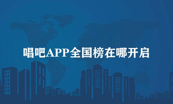 唱吧APP全国榜在哪开启