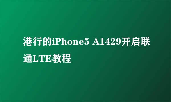 港行的iPhone5 A1429开启联通LTE教程