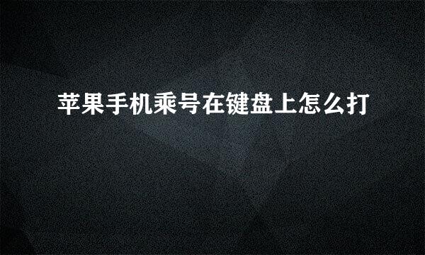 苹果手机乘号在键盘上怎么打