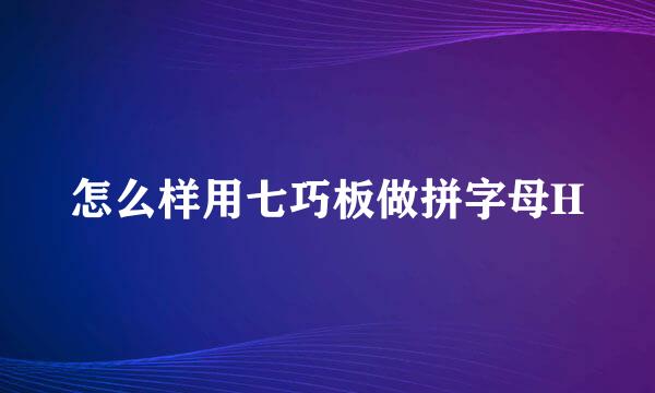 怎么样用七巧板做拼字母H