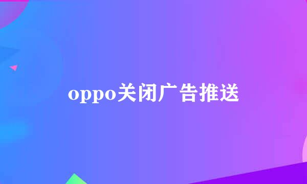 oppo关闭广告推送