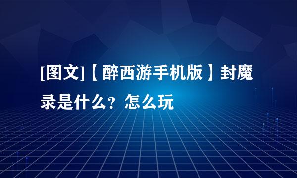 [图文]【醉西游手机版】封魔录是什么？怎么玩
