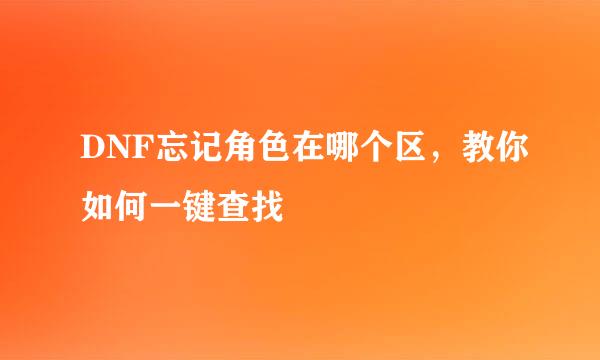 DNF忘记角色在哪个区，教你如何一键查找
