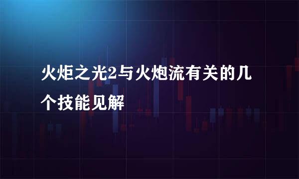 火炬之光2与火炮流有关的几个技能见解