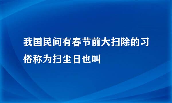 我国民间有春节前大扫除的习俗称为扫尘日也叫