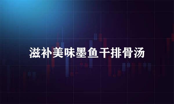 滋补美味墨鱼干排骨汤