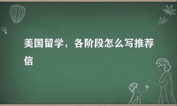 美国留学，各阶段怎么写推荐信