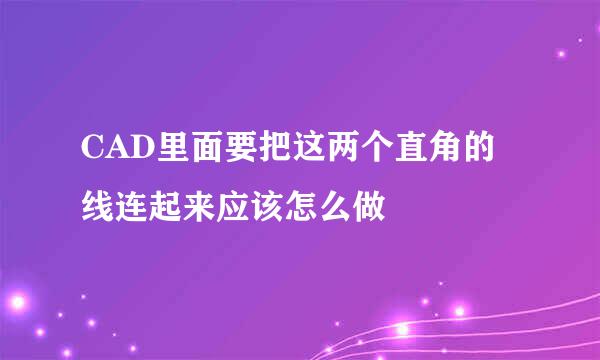 CAD里面要把这两个直角的线连起来应该怎么做