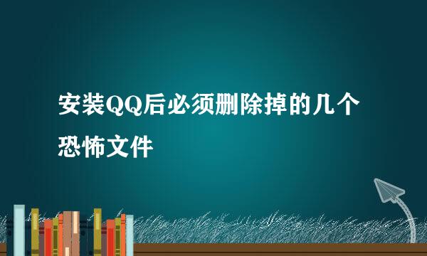 安装QQ后必须删除掉的几个恐怖文件