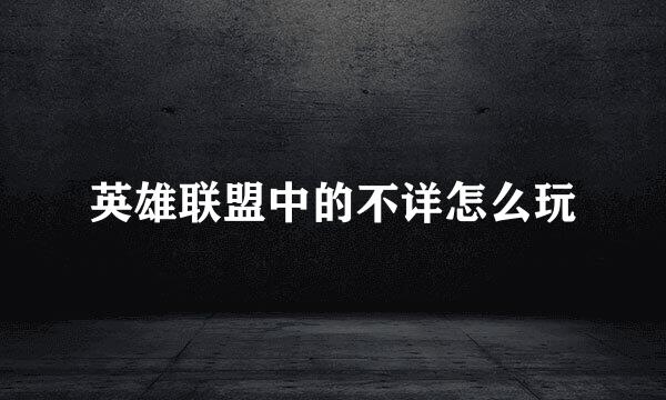 英雄联盟中的不详怎么玩