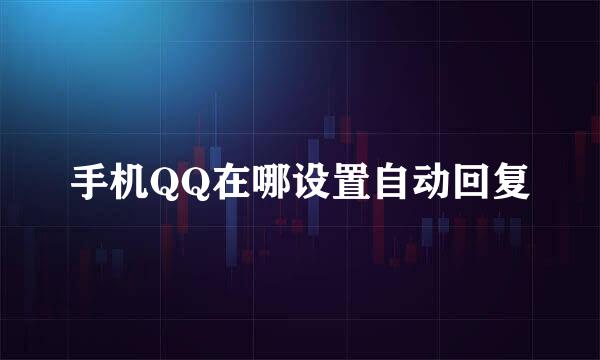 手机QQ在哪设置自动回复