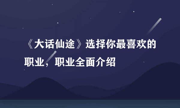 《大话仙途》选择你最喜欢的职业，职业全面介绍