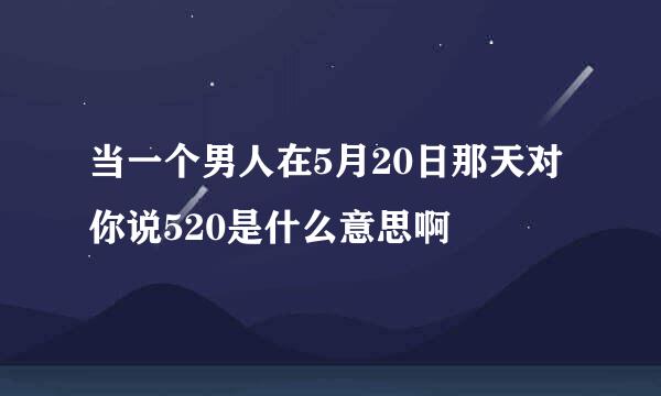 当一个男人在5月20日那天对你说520是什么意思啊