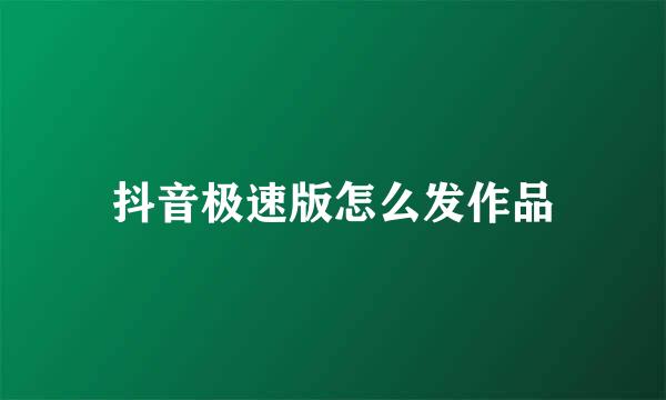 抖音极速版怎么发作品