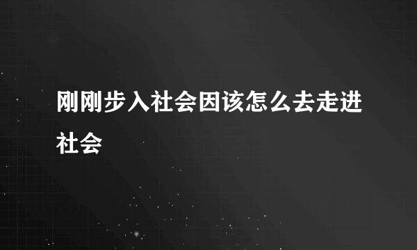 刚刚步入社会因该怎么去走进社会
