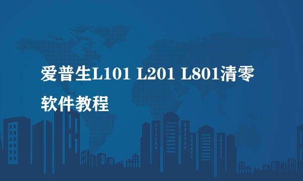 爱普生L101 L201 L801清零软件教程