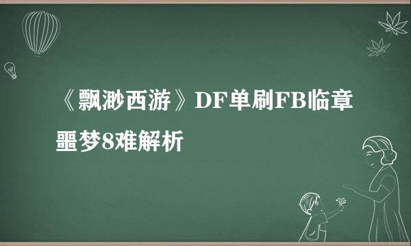 《飘渺西游》DF单刷FB临章噩梦8难解析