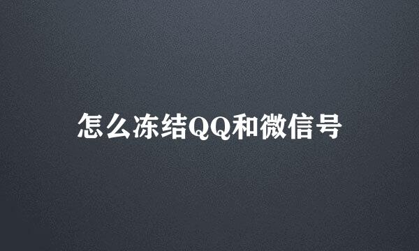 怎么冻结QQ和微信号