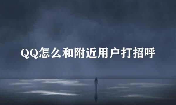 QQ怎么和附近用户打招呼