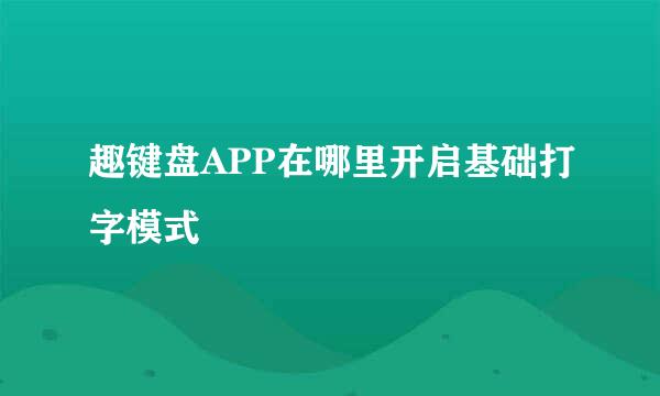 趣键盘APP在哪里开启基础打字模式