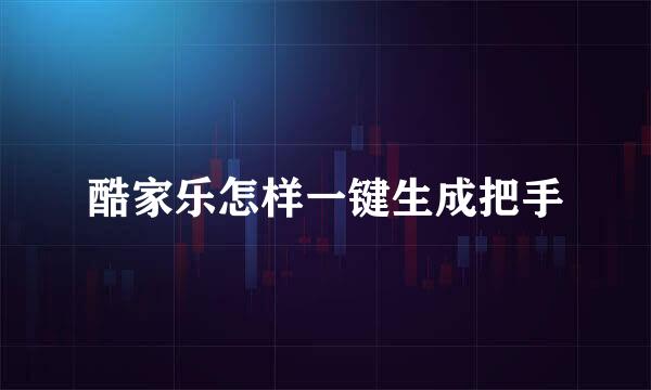 酷家乐怎样一键生成把手